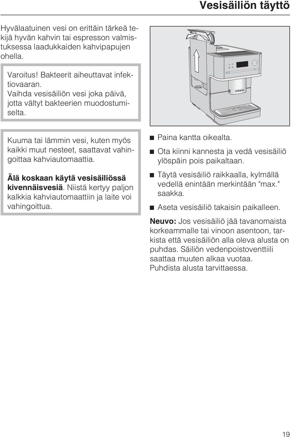 Älä koskaan käytä vesisäiliössä kivennäisvesiä. Niistä kertyy paljon kalkkia kahviautomaattiin ja laite voi vahingoittua. ^ Paina kantta oikealta.