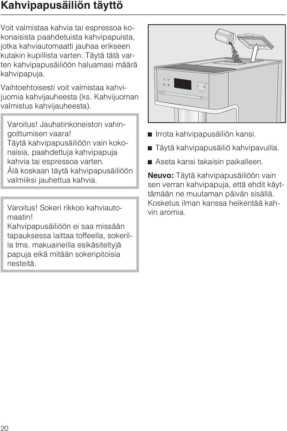 Jauhatinkoneiston vahingoittumisen vaara! Täytä kahvipapusäiliöön vain kokonaisia, paahdettuja kahvipapuja kahvia tai espressoa varten. Älä koskaan täytä kahvipapusäiliöön valmiiksi jauhettua kahvia.