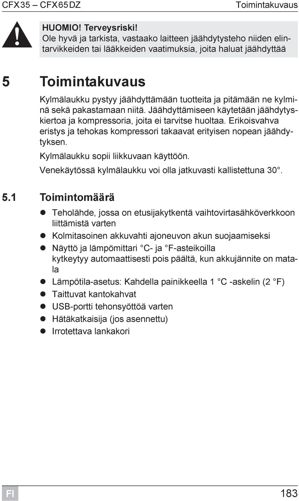 pitämään ne kylminä sekä pakastamaan niitä. Jäähdyttämiseen käytetään jäähdytyskiertoa ja kompressoria, joita ei tarvitse huoltaa.