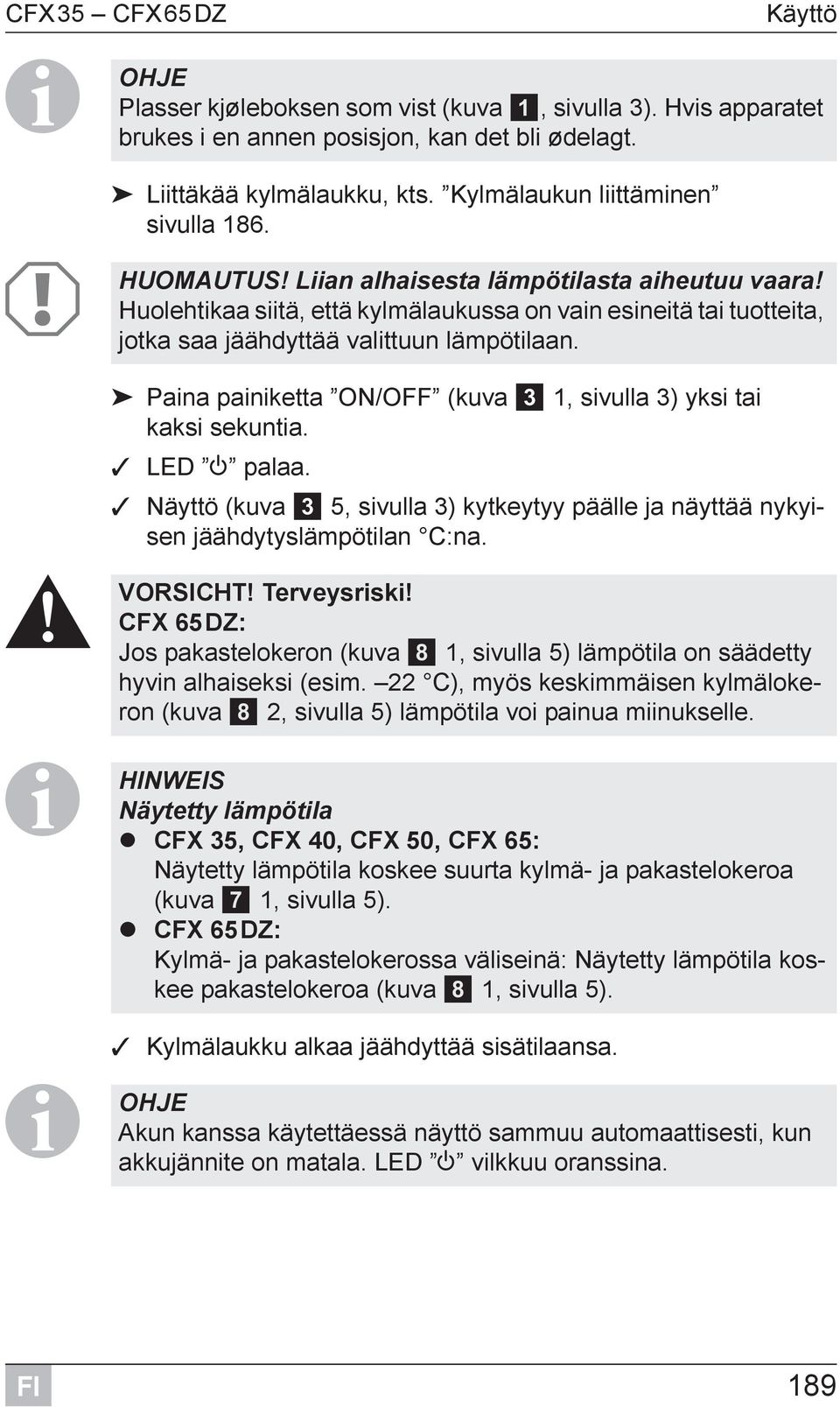 Huolehtikaa siitä, että kylmälaukussa on vain esineitä tai tuotteita, jotka saa jäähdyttää valittuun lämpötilaan. Paina painiketta ON/OFF (kuva 3 1, sivulla 3) yksi tai kaksi sekuntia. LED P palaa.