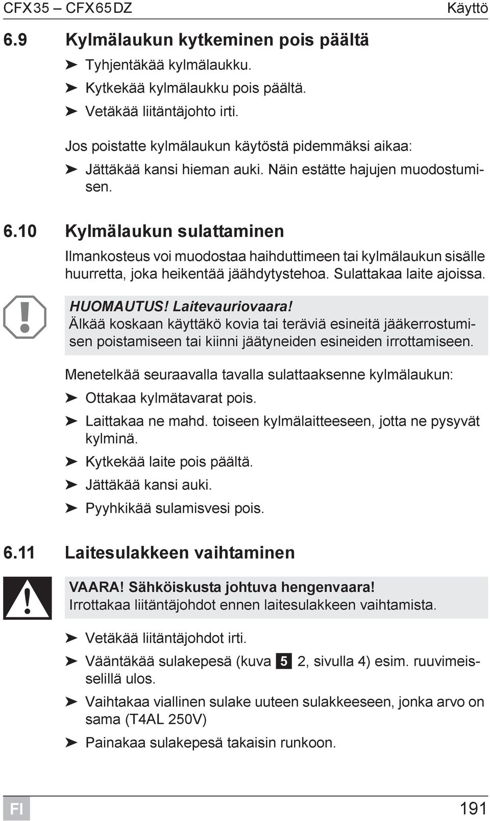 10 Kylmälaukun sulattaminen Ilmankosteus voi muodostaa haihduttimeen tai kylmälaukun sisälle huurretta, joka heikentää jäähdytystehoa. Sulattakaa laite ajoissa. A HUOMAUTUS! Laitevauriovaara!