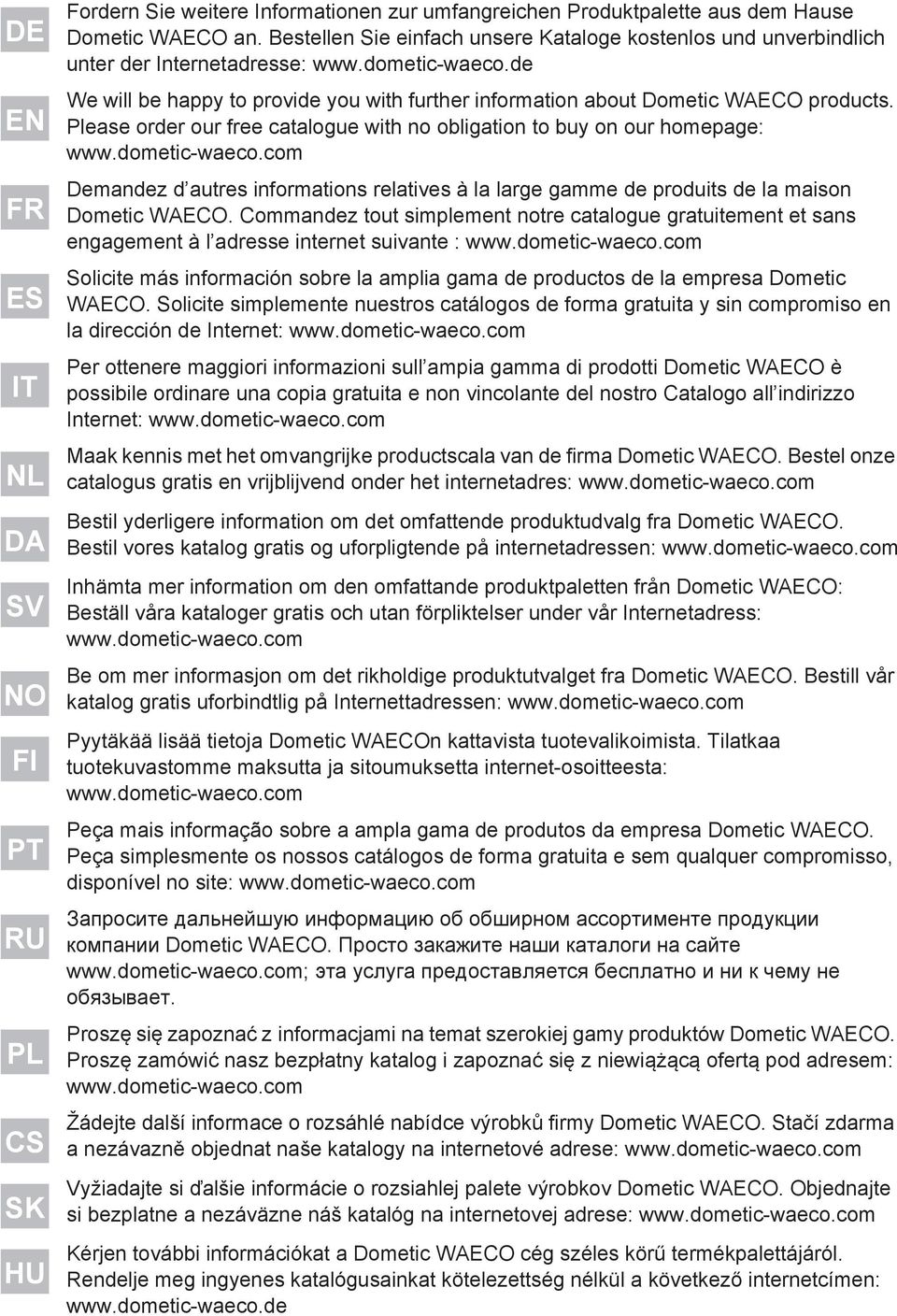 Please order our free catalogue with no obligation to buy on our homepage: www.dometic-waeco.com Demandez d autres informations relatives à la large gamme de produits de la maison Dometic WAECO.