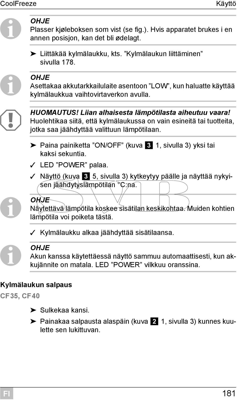 Huolehtikaa siitä, että kylmälaukussa on vain esineitä tai tuotteita, jotka saa jäähdyttää valittuun lämpötilaan. Paina painiketta ON/OFF (kuva 3 1, sivulla 3) yksi tai kaksi sekuntia.