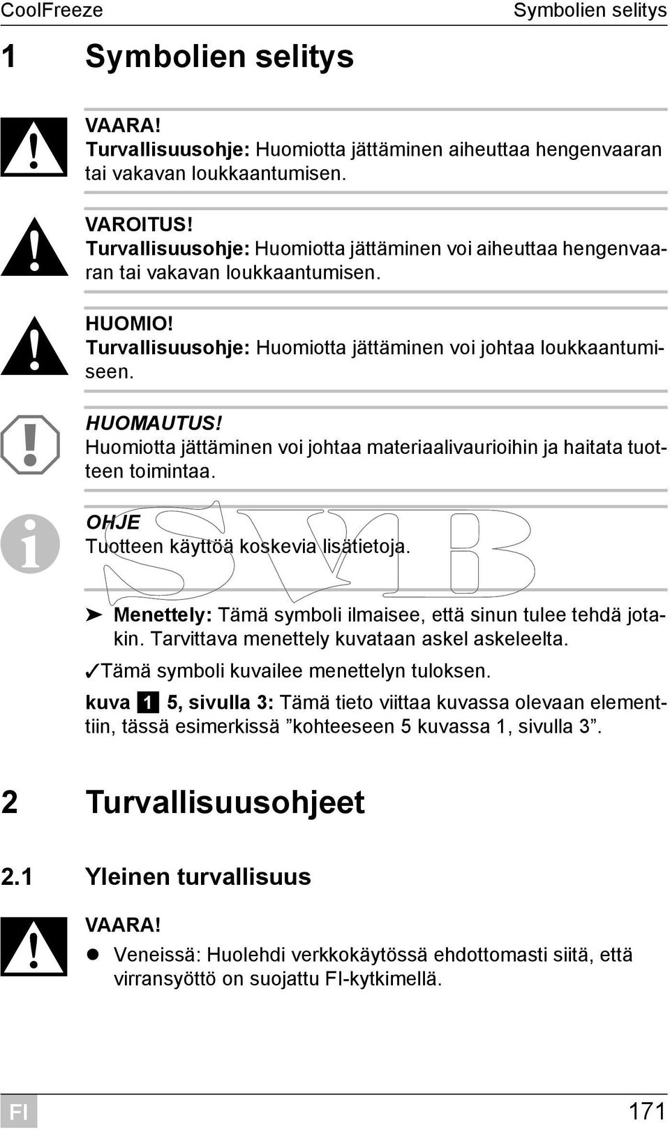 Huomiotta jättäminen voi johtaa materiaalivaurioihin ja haitata tuotteen toimintaa. I OHJE Tuotteen käyttöä koskevia lisätietoja. Menettely: Tämä symboli ilmaisee, että sinun tulee tehdä jotakin.