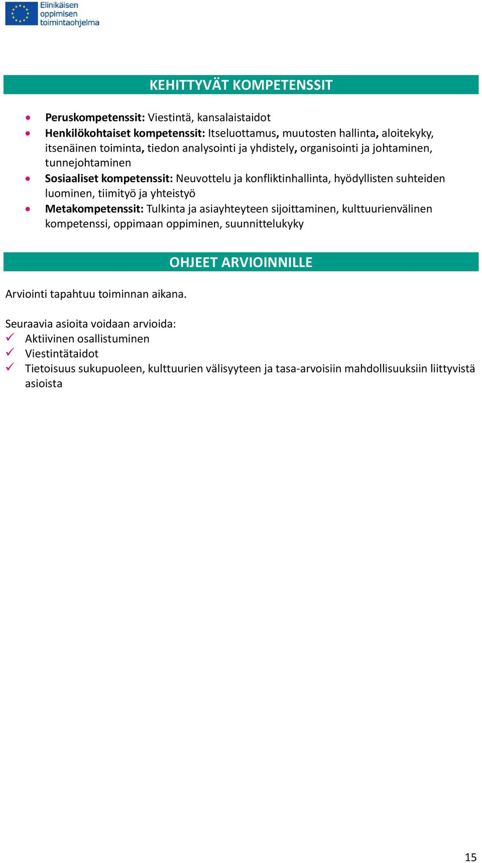 yhteistyö Metakompetenssit: Tulkinta ja asiayhteyteen sijoittaminen, kulttuurienvälinen kompetenssi, oppimaan oppiminen, suunnittelukyky Arviointi tapahtuu toiminnan aikana.