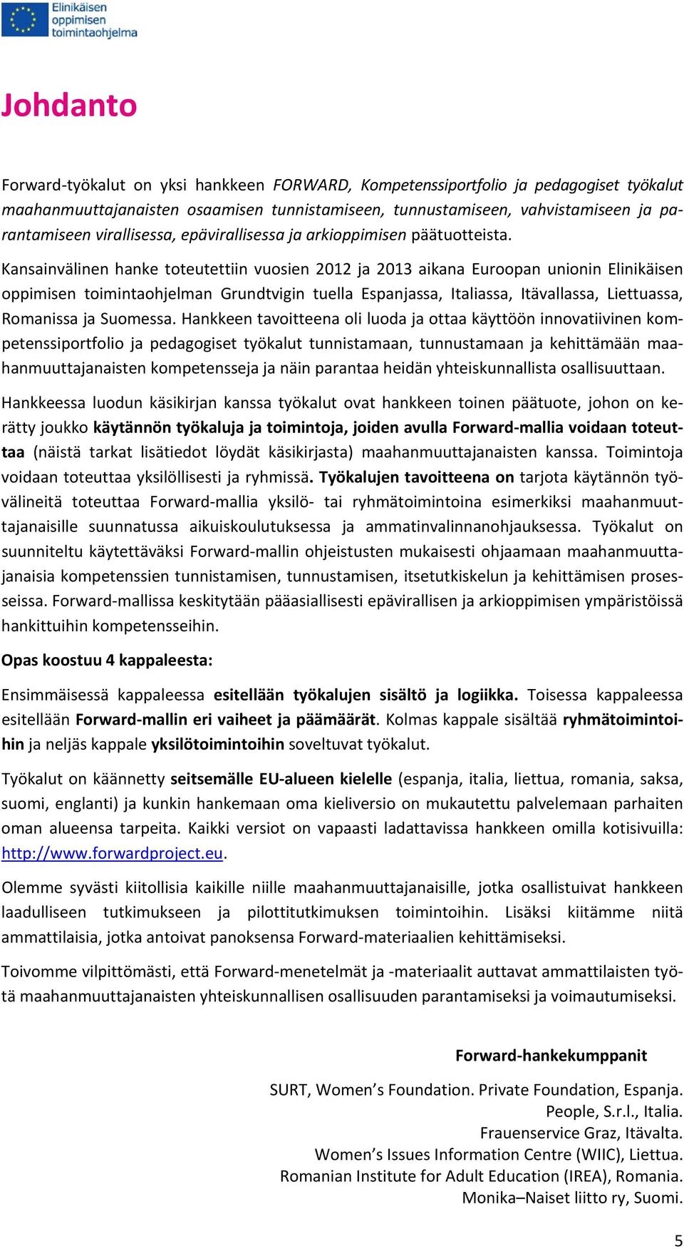 Kansainvälinen hanke toteutettiin vuosien 2012 ja 2013 aikana Euroopan unionin Elinikäisen oppimisen toimintaohjelman Grundtvigin tuella Espanjassa, Italiassa, Itävallassa, Liettuassa, Romanissa ja