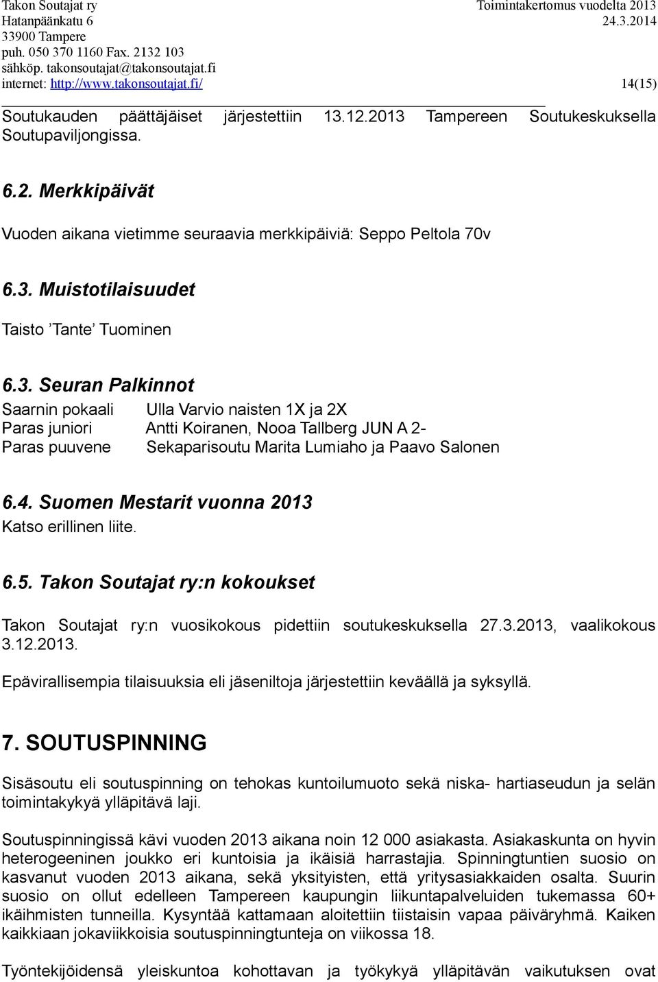 4. Suomen Mestarit vuonna 2013 Katso erillinen liite. 6.5. Takon Soutajat ry:n kokoukset Takon Soutajat ry:n vuosikokous pidettiin soutukeskuksella 27.3.2013, vaalikokous 3.12.2013. Epävirallisempia tilaisuuksia eli jäseniltoja järjestettiin keväällä ja syksyllä.