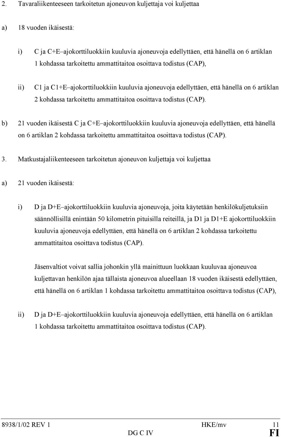 todistus (CAP). b) 21 vuoden ikäisestä C ja C+E ajokorttiluokkiin kuuluvia ajoneuvoja edellyttäen, että hänellä on 6 artiklan 2 kohdassa tarkoitettu ammattitaitoa osoittava todistus (CAP). 3.