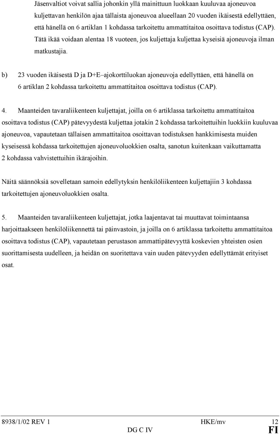 b) 23 vuoden ikäisestä D ja D+E ajokorttiluokan ajoneuvoja edellyttäen, että hänellä on 6 artiklan 2 kohdassa tarkoitettu ammattitaitoa osoittava todistus (CAP). 4.