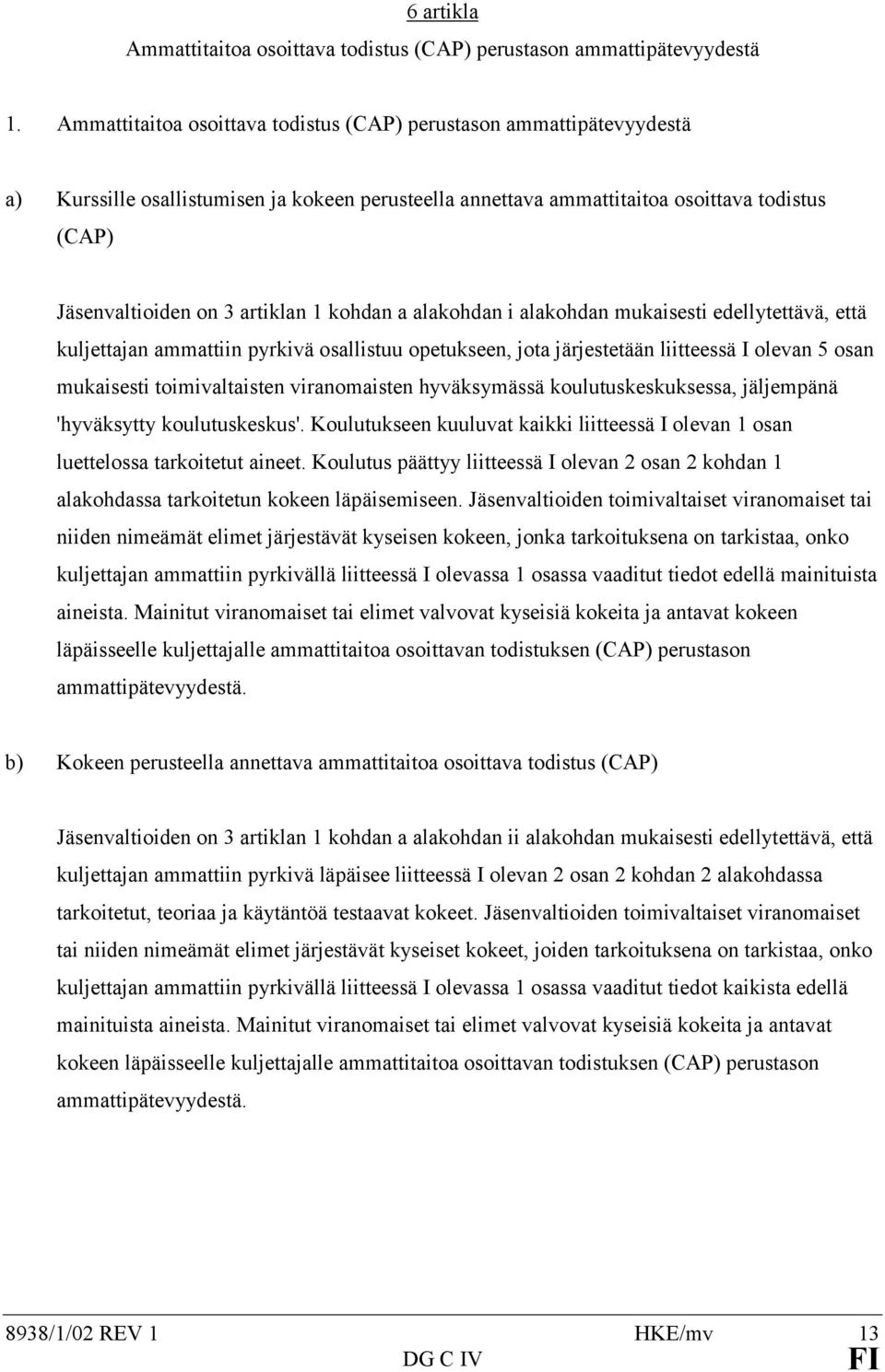 1 kohdan a alakohdan i alakohdan mukaisesti edellytettävä, että kuljettajan ammattiin pyrkivä osallistuu opetukseen, jota järjestetään liitteessä I olevan 5 osan mukaisesti toimivaltaisten