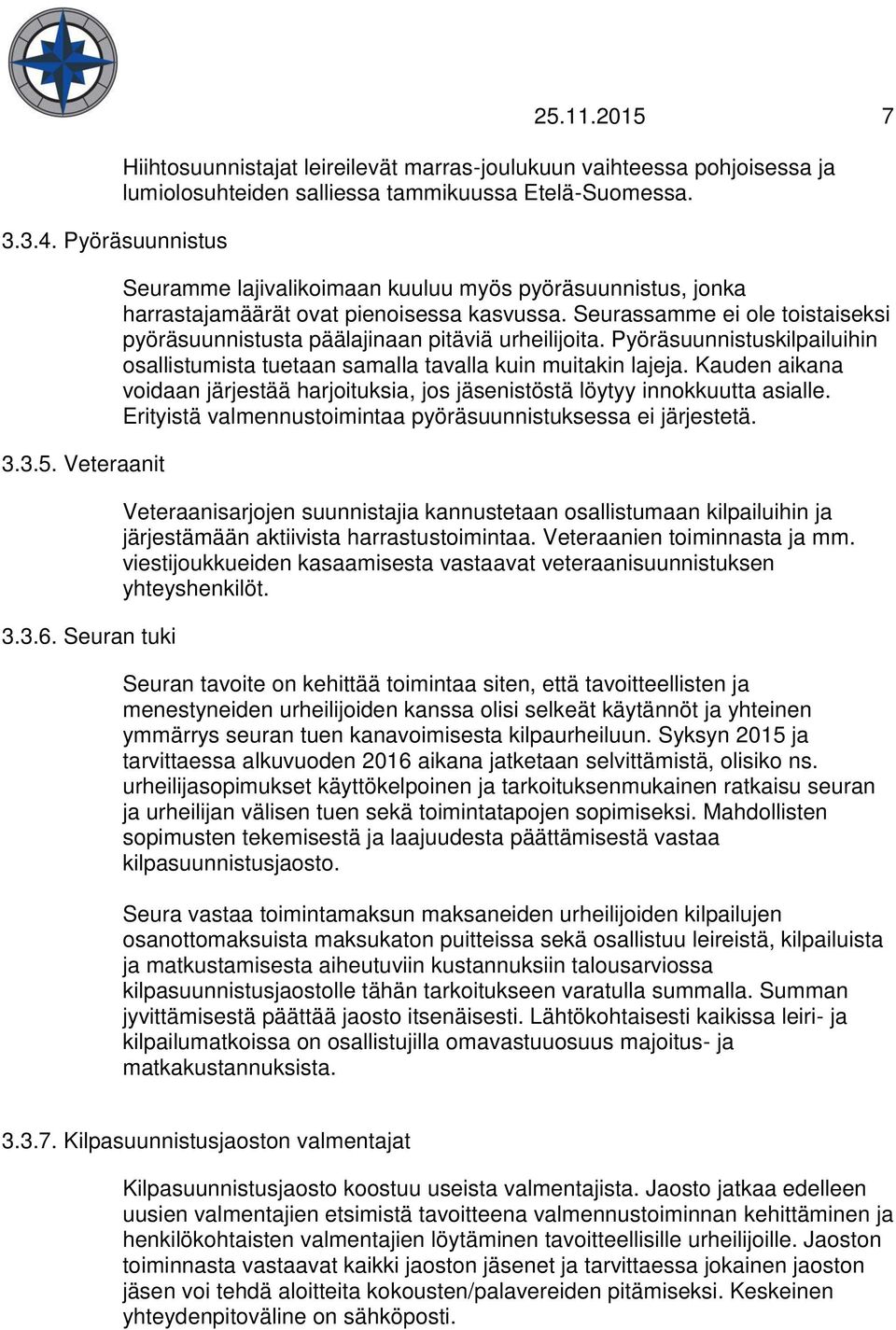 Seuramme lajivalikoimaan kuuluu myös pyöräsuunnistus, jonka harrastajamäärät ovat pienoisessa kasvussa. Seurassamme ei ole toistaiseksi pyöräsuunnistusta päälajinaan pitäviä urheilijoita.