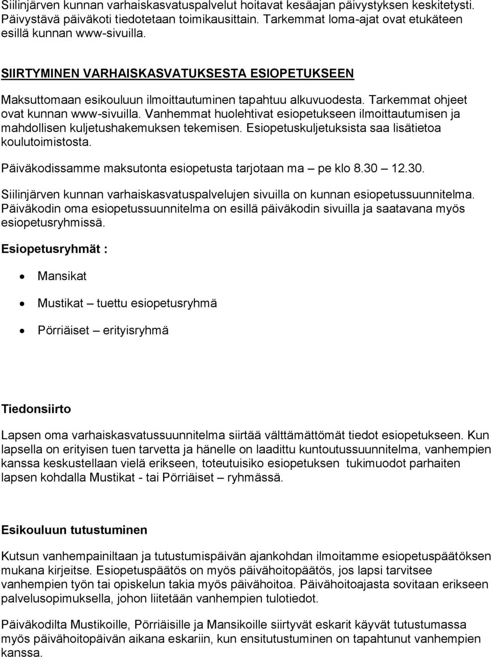 Tarkemmat ohjeet ovat kunnan www-sivuilla. Vanhemmat huolehtivat esiopetukseen ilmoittautumisen ja mahdollisen kuljetushakemuksen tekemisen. Esiopetuskuljetuksista saa lisätietoa koulutoimistosta.