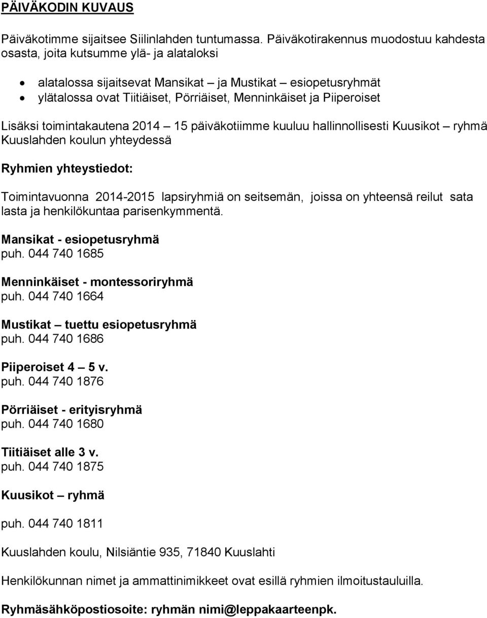 Piiperoiset Lisäksi toimintakautena 2014 15 päiväkotiimme kuuluu hallinnollisesti Kuusikot ryhmä Kuuslahden koulun yhteydessä Ryhmien yhteystiedot: Toimintavuonna 2014-2015 lapsiryhmiä on seitsemän,