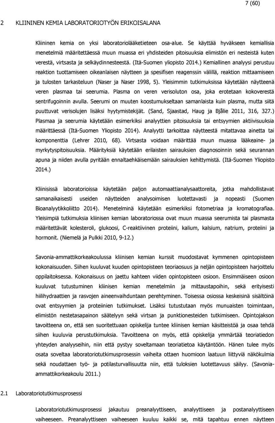 ) Kemiallinen analyysi perustuu reaktion tuottamiseen oikeanlaisen näytteen ja spesifisen reagenssin välillä, reaktion mittaamiseen ja tulosten tarkasteluun (Naser ja Naser 1998, 5).