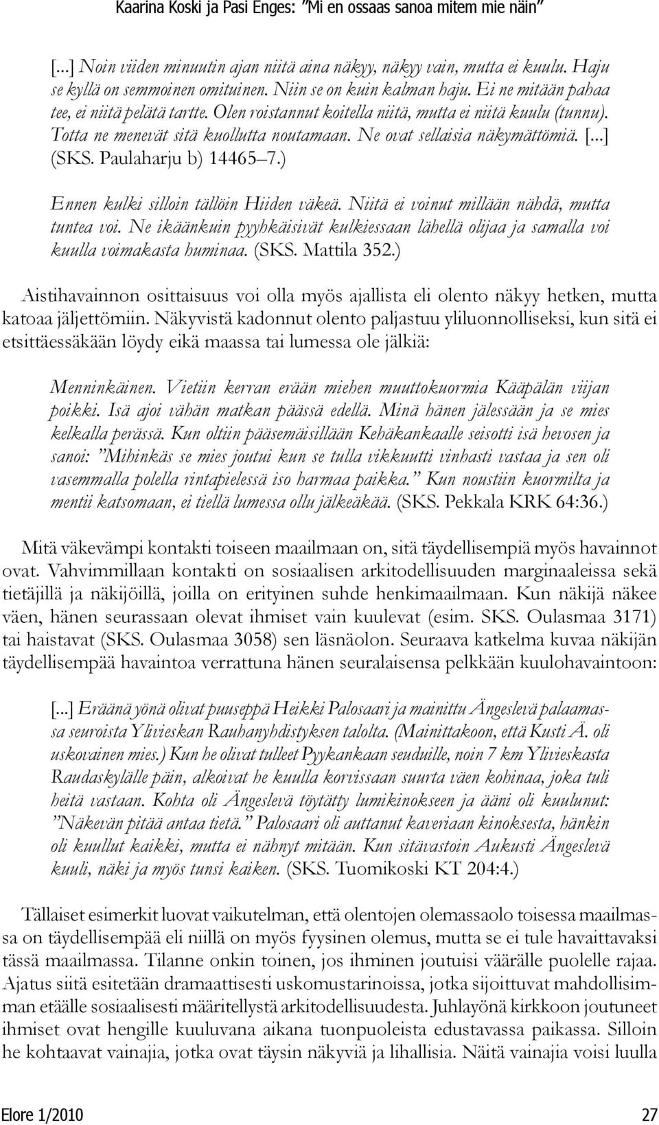 ) Ennen kulki silloin tällöin Hiiden väkeä. Niitä ei voinut millään nähdä, mutta tuntea voi. Ne ikäänkuin pyyhkäisivät kulkiessaan lähellä olijaa ja samalla voi kuulla voimakasta huminaa. (SKS.