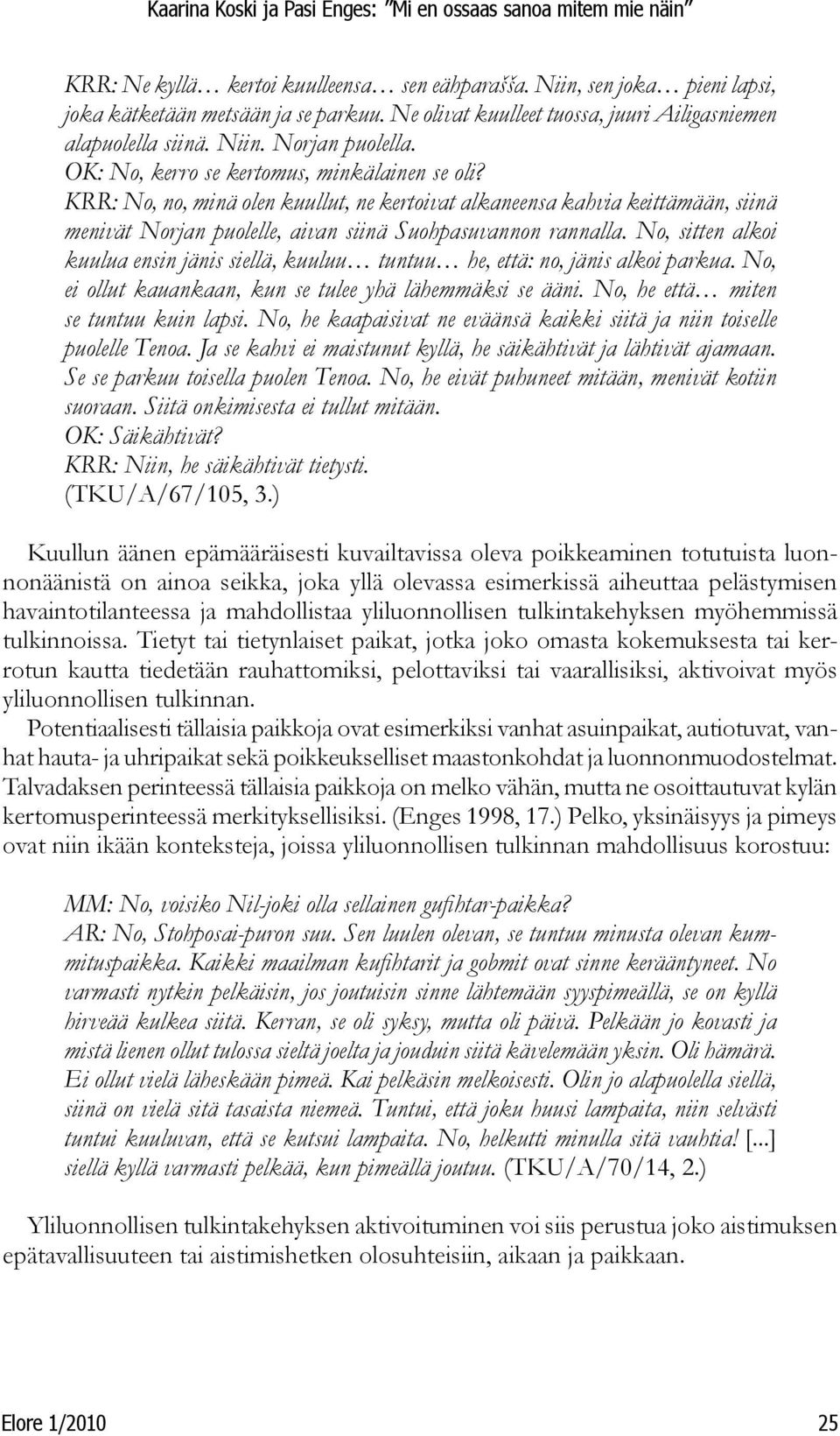 No, sitten alkoi kuulua ensin jänis siellä, kuuluu tuntuu he, että: no, jänis alkoi parkua. No, ei ollut kauankaan, kun se tulee yhä lähemmäksi se ääni. No, he että miten se tuntuu kuin lapsi.