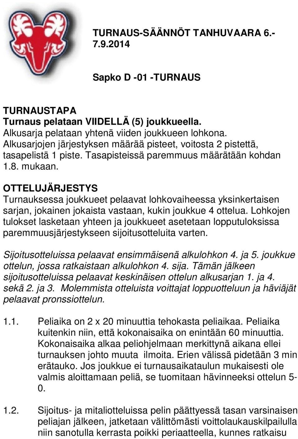 OTTELUJÄRJESTYS Turnauksessa joukkueet pelaavat lohkovaiheessa yksinkertaisen sarjan, jokainen jokaista vastaan, kukin joukkue 4 ottelua.