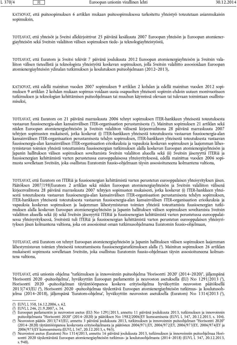 kesäkuuta 2007 Euroopan yhteisön ja Euroopan atomienergiayhteisön sekä Sveitsin valaliiton välisen sopimuksen tiede- ja teknologiayhteistyöstä, TOTEAVAT, että Euratom ja Sveitsi tekivät 7 päivänä