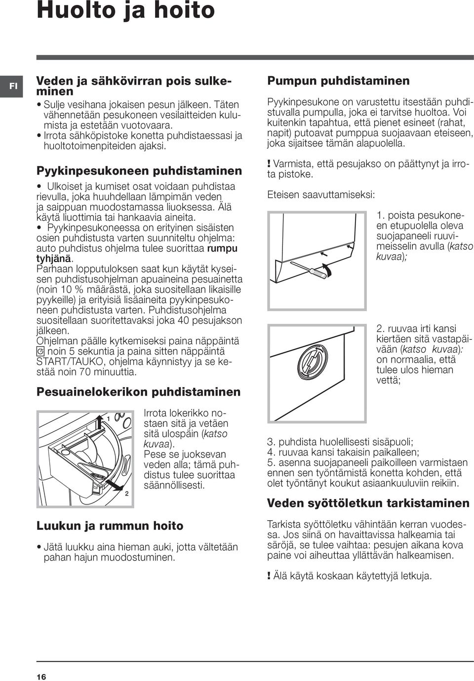 Pyykinpesukoneen puhdistaminen Ulkoiset ja kumiset osat voidaan puhdistaa rievulla, joka huuhdellaan lämpimän veden ja saippuan muodostamassa liuoksessa. Älä käytä liuottimia tai hankaavia aineita.