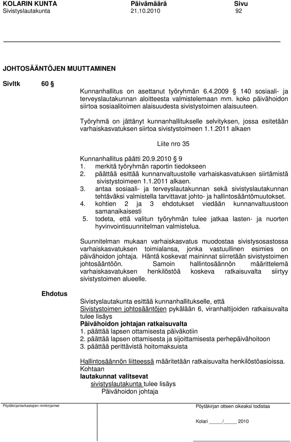 1.2011 alkaen Liite nro 35 Kunnanhallitus päätti 20.9.2010 9 1. merkitä työryhmän raportin tiedokseen 2. päättää esittää kunnanvaltuustolle varhaiskasvatuksen siirtämistä sivistystoimeen 1.1.2011 alkaen. 3. antaa sosiaali- ja terveyslautakunnan sekä sivistyslautakunnan tehtäväksi valmistella tarvittavat johto- ja hallintosääntömuutokset.