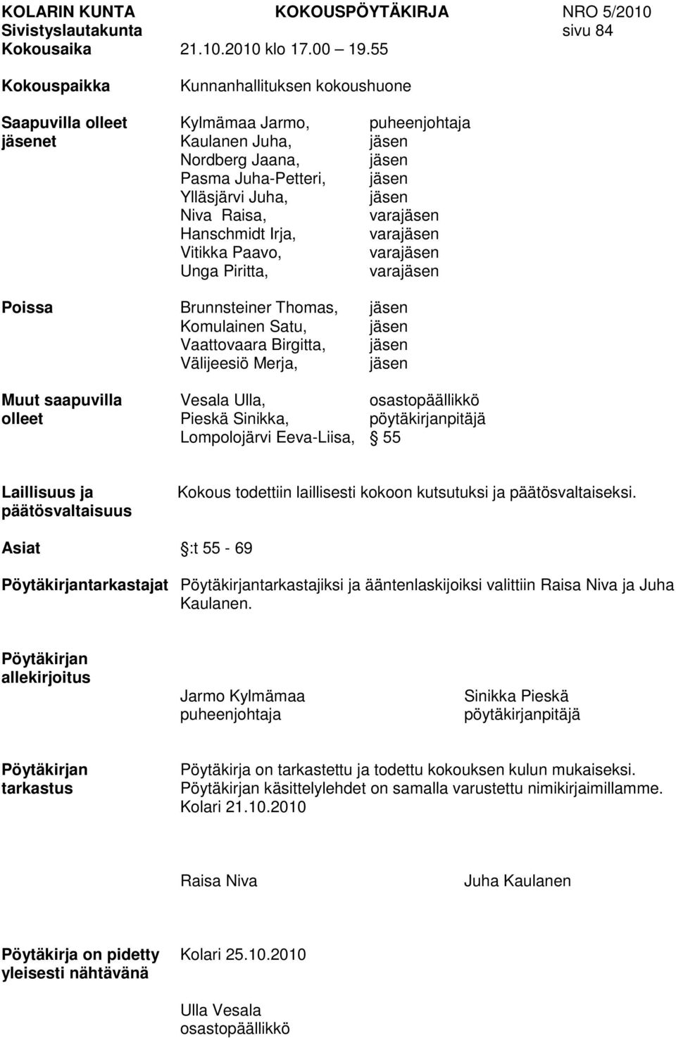 Raisa, varajäsen Hanschmidt Irja, varajäsen Vitikka Paavo, varajäsen Unga Piritta, varajäsen Poissa Brunnsteiner Thomas, jäsen Komulainen Satu, jäsen Vaattovaara Birgitta, jäsen Välijeesiö Merja,