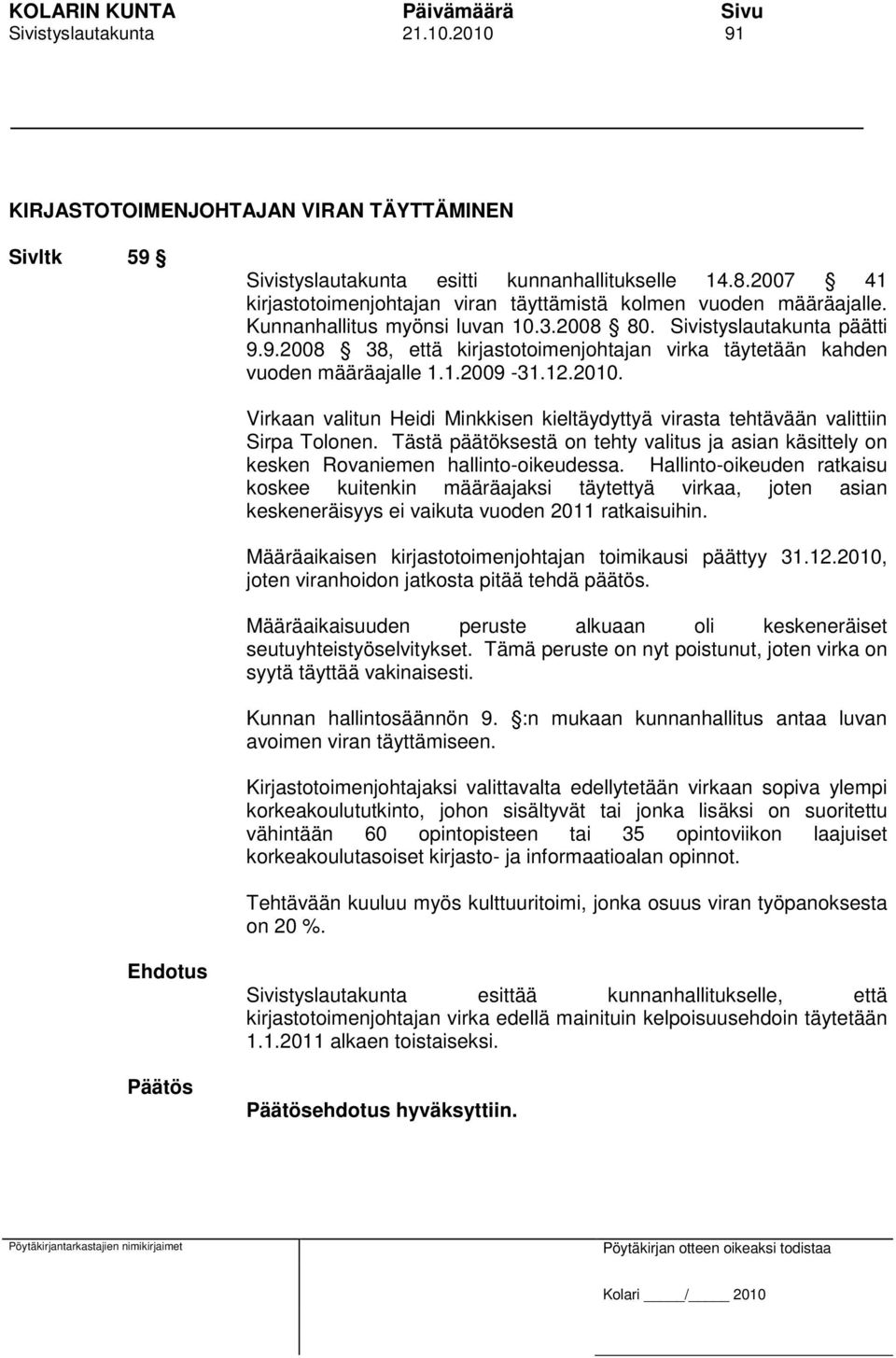 9.2008 38, että kirjastotoimenjohtajan virka täytetään kahden vuoden määräajalle 1.1.2009-31.12.2010. Virkaan valitun Heidi Minkkisen kieltäydyttyä virasta tehtävään valittiin Sirpa Tolonen.