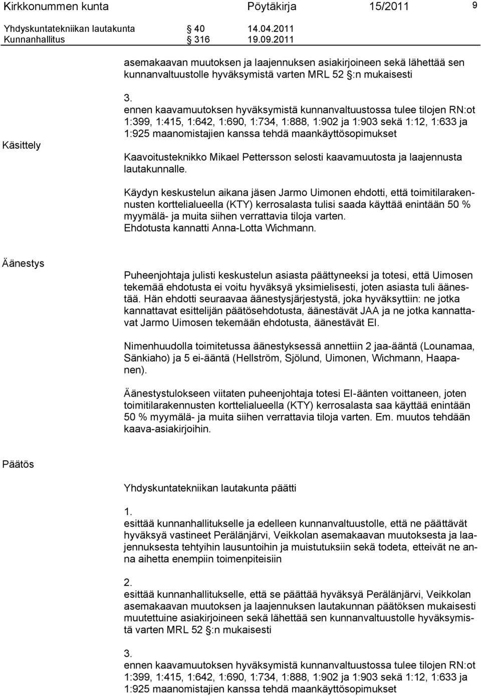 ennen kaavamuutoksen hyväksymistä kunnanvaltuustossa tulee tilojen RN:ot 1:399, 1:415, 1:642, 1:690, 1:734, 1:888, 1:902 ja 1:903 sekä 1:12, 1:633 ja 1:925 maanomistajien kanssa tehdä