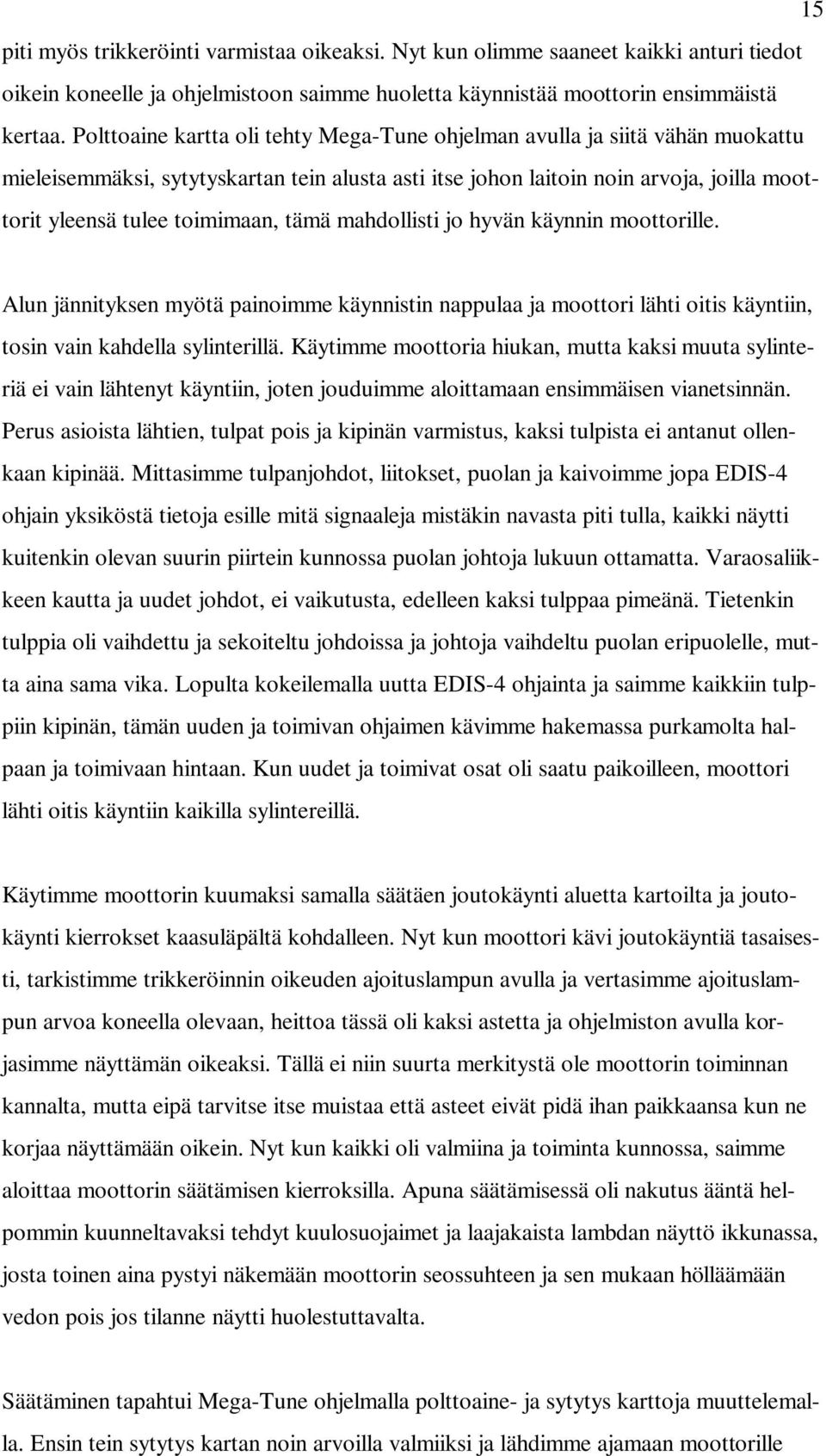 tämä mahdollisti jo hyvän käynnin moottorille. Alun jännityksen myötä painoimme käynnistin nappulaa ja moottori lähti oitis käyntiin, tosin vain kahdella sylinterillä.