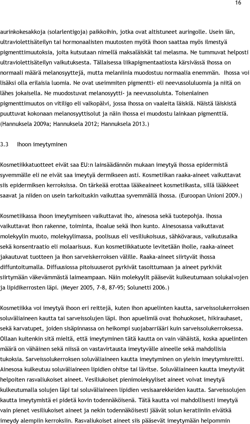 Ne tummuvat helposti ultraviolettisäteilyn vaikutuksesta. Tällaisessa liikapigmentaatiosta kärsivässä ihossa on normaali määrä melanosyyttejä, mutta melaniinia muodostuu normaalia enemmän.