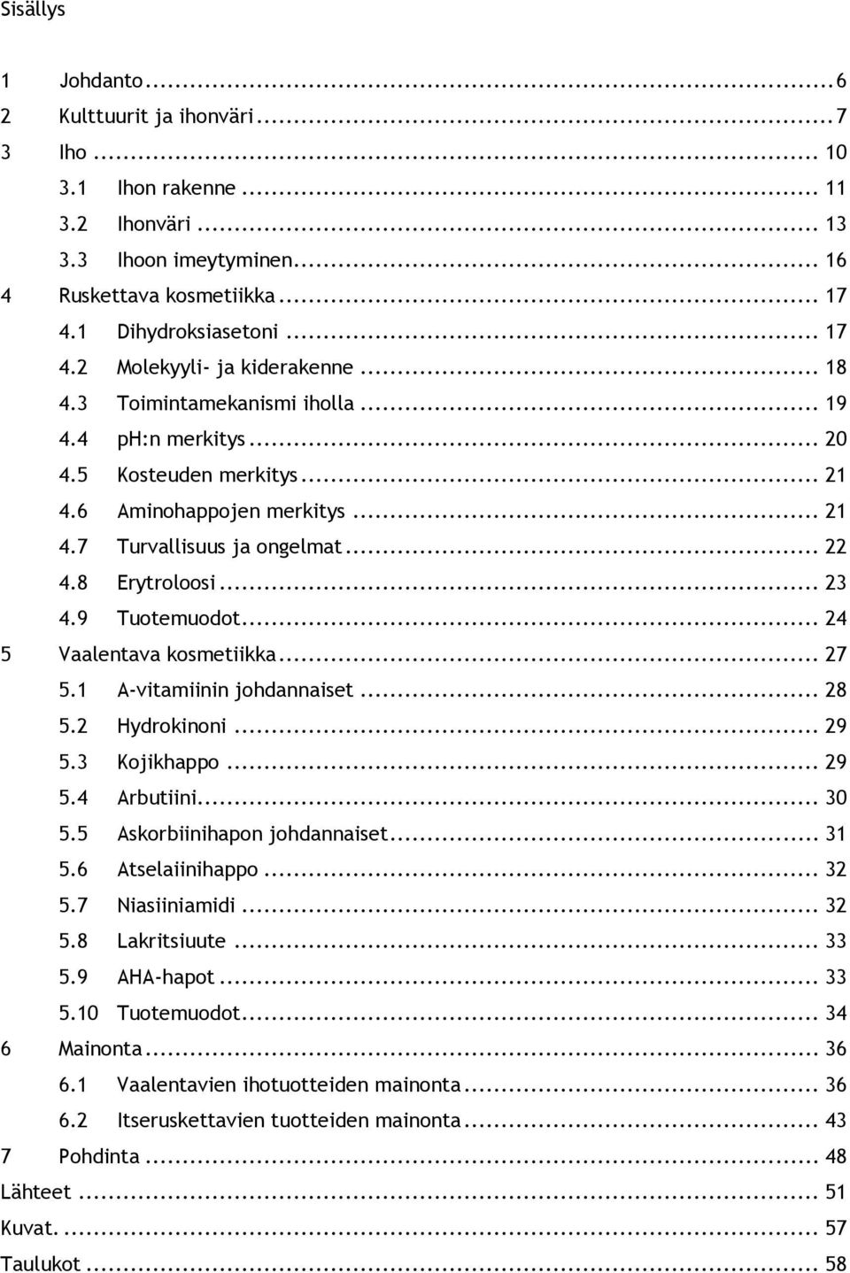 .. 24 5 Vaalentava kosmetiikka... 27 5.1 A-vitamiinin johdannaiset... 28 5.2 Hydrokinoni... 29 5.3 Kojikhappo... 29 5.4 Arbutiini... 30 5.5 Askorbiinihapon johdannaiset... 31 5.6 Atselaiinihappo.