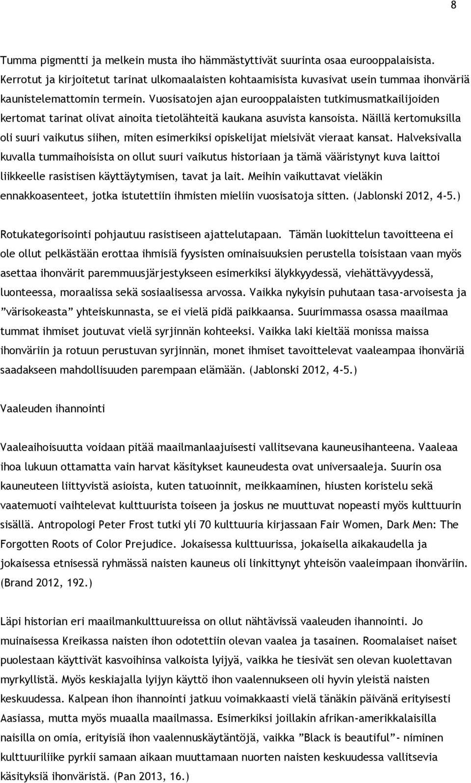 Vuosisatojen ajan eurooppalaisten tutkimusmatkailijoiden kertomat tarinat olivat ainoita tietolähteitä kaukana asuvista kansoista.