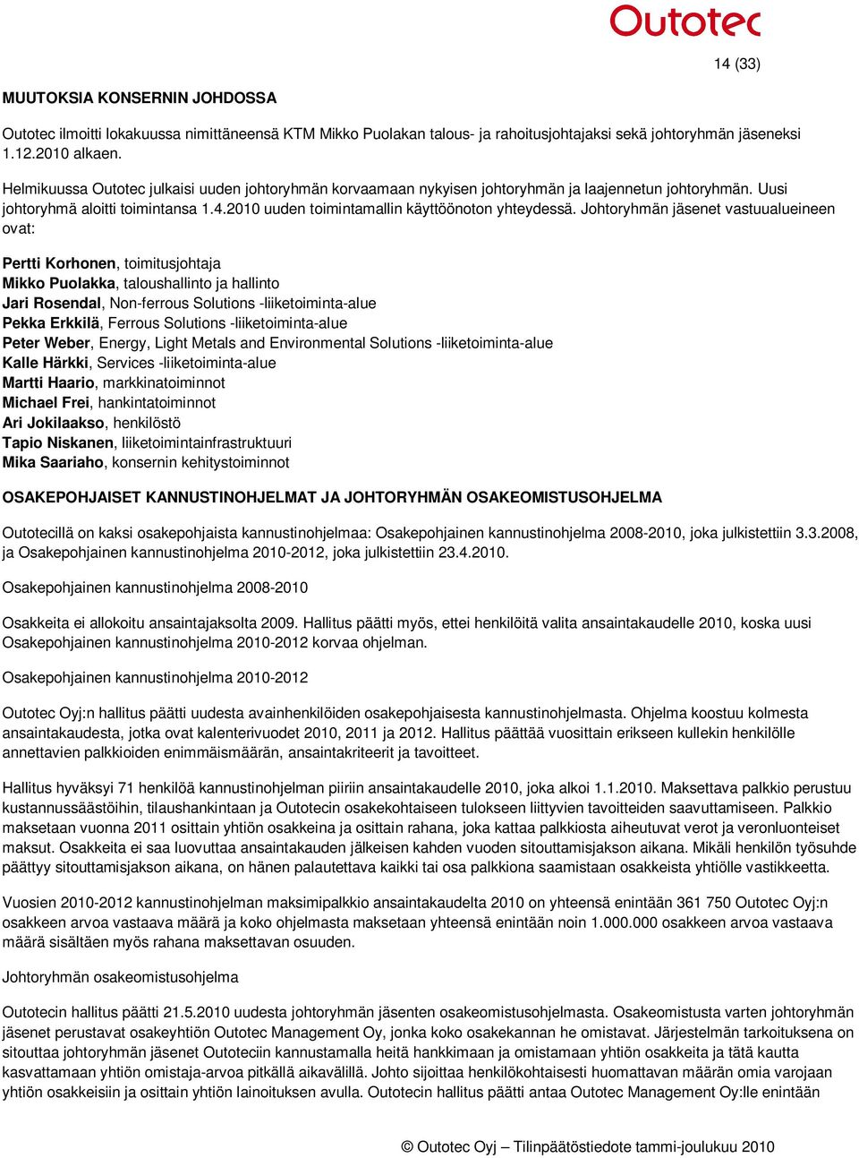 Johtoryhmän jäsenet vastuualueineen ovat: Pertti Korhonen, toimitusjohtaja Mikko Puolakka, taloushallinto ja hallinto Jari Rosendal, Non-ferrous Solutions -liiketoiminta-alue Pekka Erkkilä, Ferrous