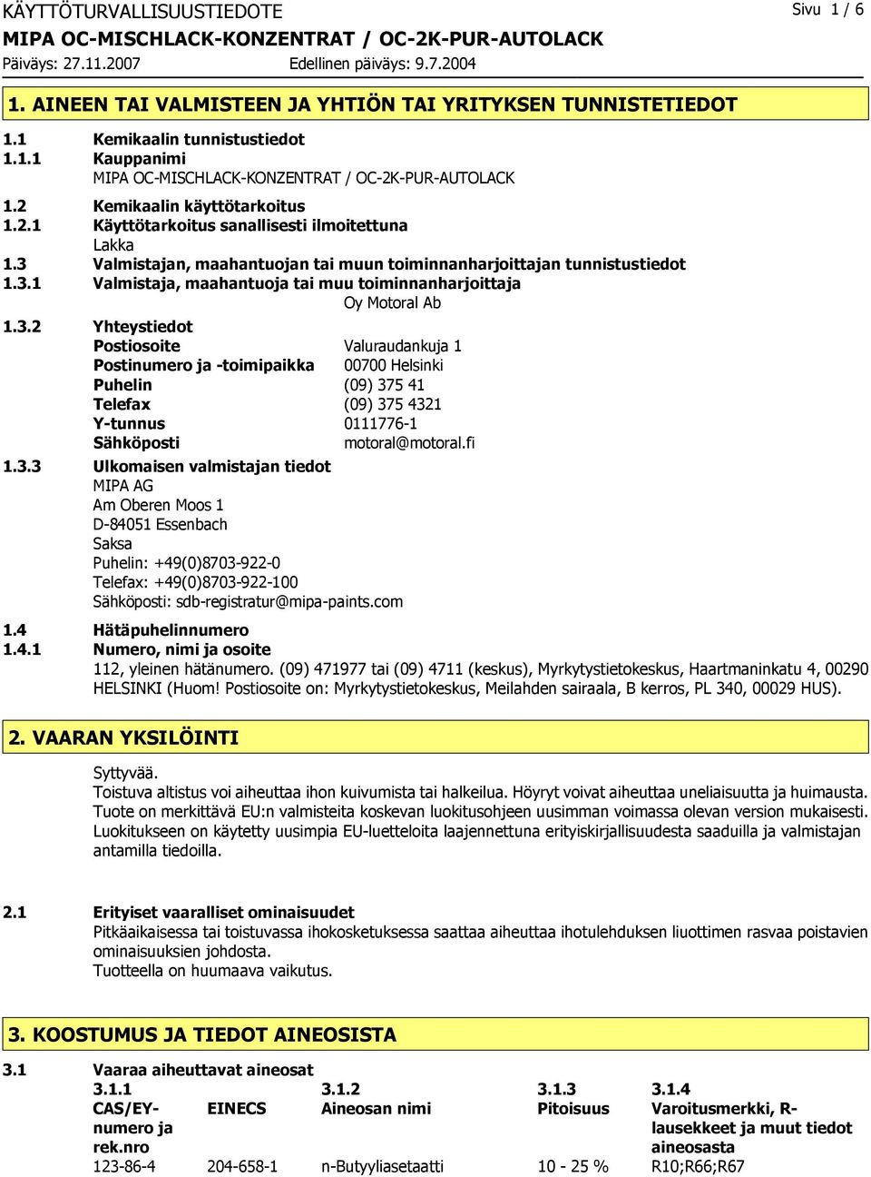 3.2 Yhteystiedot Postiosoite Valuraudankuja 1 Postinumero ja -toimipaikka 00700 Helsinki Puhelin (09) 375 41 Telefax (09) 375 4321 Y-tunnus 0111776-1 Sähköposti motoral@motoral.fi 1.3.3 Ulkomaisen valmistajan tiedot MIPA AG Am Oberen Moos 1 D-84051 Essenbach Saksa Puhelin: +49(0)8703-922-0 Telefax: +49(0)8703-922-100 Sähköposti: sdb-registratur@mipa-paints.