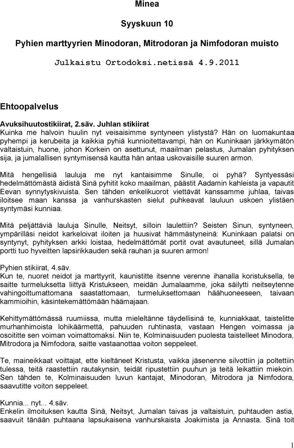 Hän on luomakuntaa pyhempi ja kerubeita ja kaikkia pyhiä kunnioitettavampi, hän on Kuninkaan järkkymätön valtaistuin, huone, johon Korkein on asettunut, maailman pelastus, Jumalan pyhityksen sija, ja