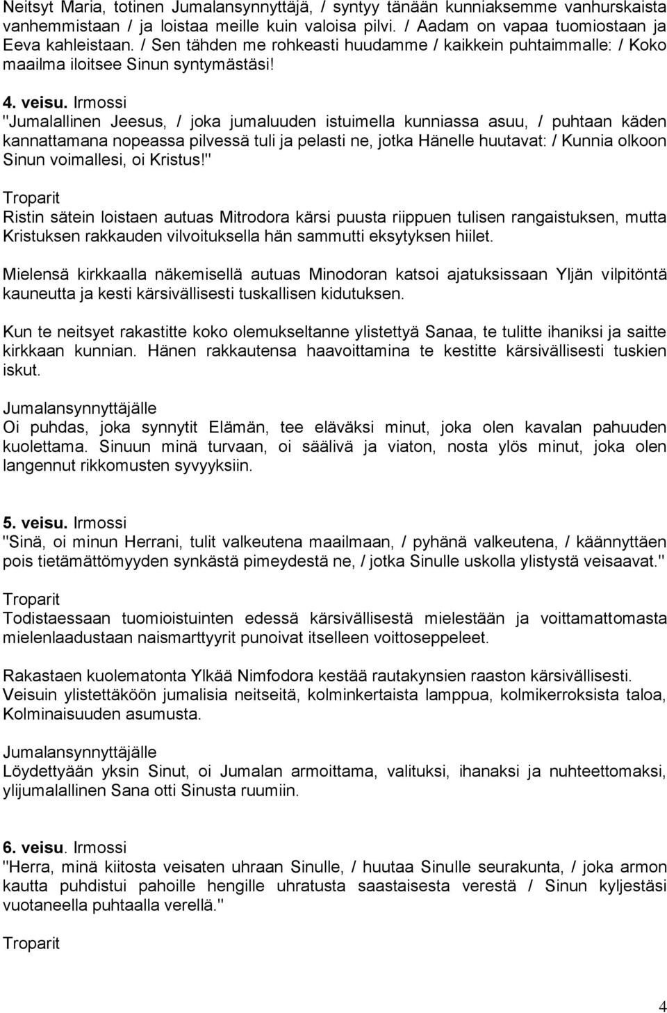 Irmossi "Jumalallinen Jeesus, / joka jumaluuden istuimella kunniassa asuu, / puhtaan käden kannattamana nopeassa pilvessä tuli ja pelasti ne, jotka Hänelle huutavat: / Kunnia olkoon Sinun voimallesi,