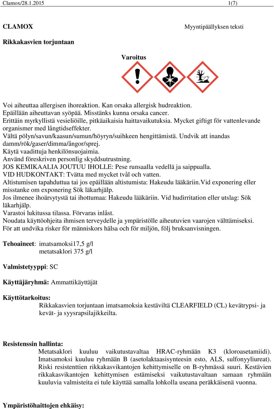 Vältä pölyn/savun/kaasun/sumun/höyryn/suihkeen hengittämistä. Undvik att inandas damm/rök/gaser/dimma/ångor/sprej. Käytä vaadittuja henkilönsuojaimia. Använd föreskriven personlig skyddsutrustning.