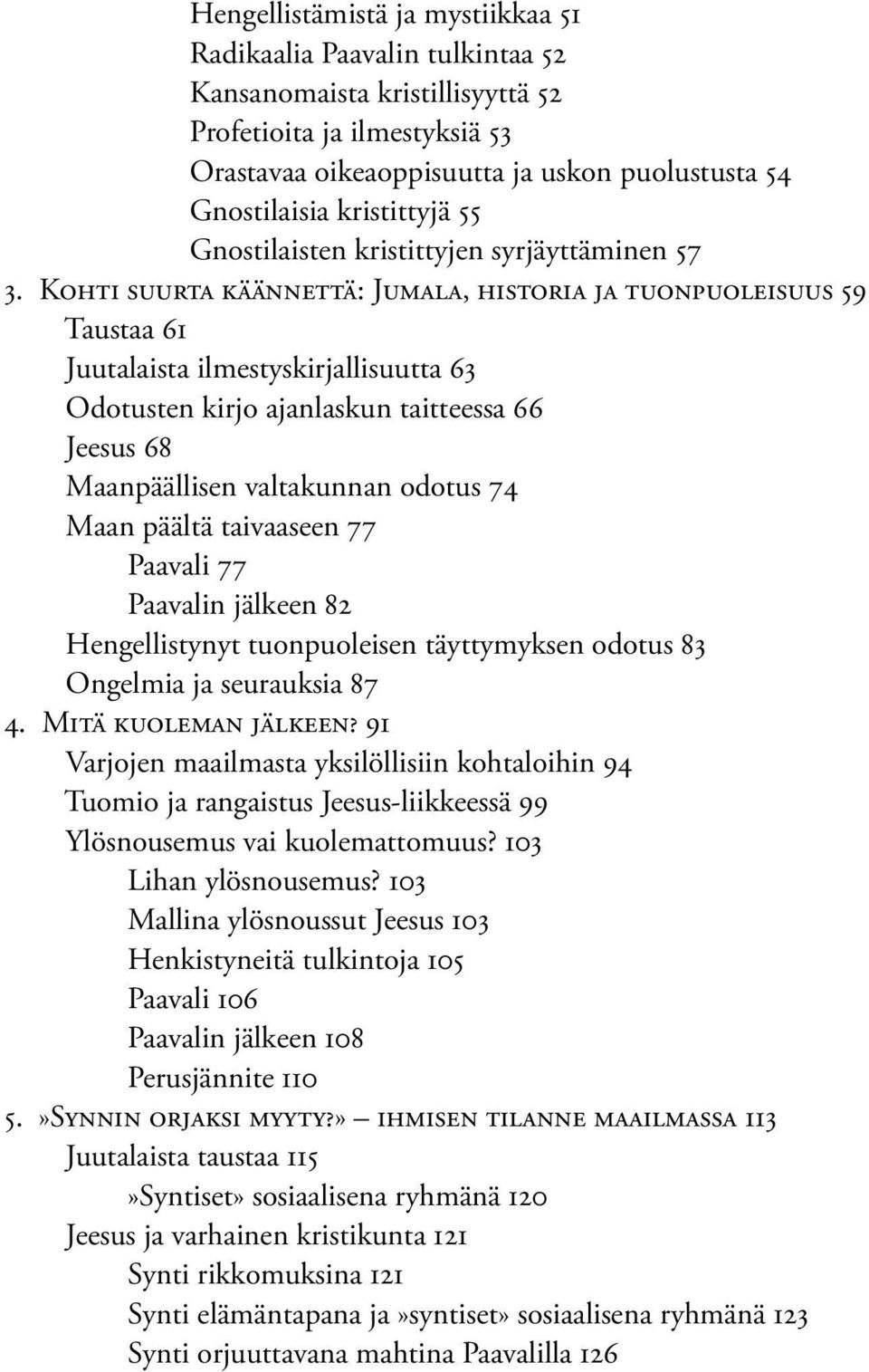 Kohti suurta käännettä: Jumala, historia ja tuonpuoleisuus 59 Taustaa 61 Juutalaista ilmestyskirjallisuutta 63 Odotusten kirjo ajanlaskun taitteessa 66 Jeesus 68 Maanpäällisen valtakunnan odotus 74