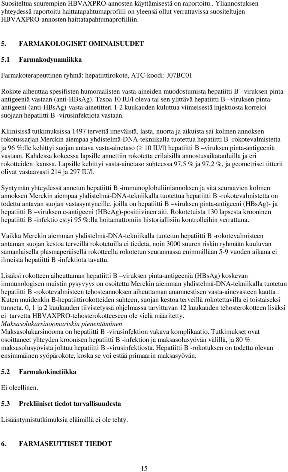 1 Farmakodynamiikka Farmakoterapeuttinen ryhmä: hepatiittirokote, ATC-koodi: J07BC01 Rokote aiheuttaa spesifisten humoraalisten vasta-aineiden muodostumista hepatiitti B viruksen pintaantigeeniä