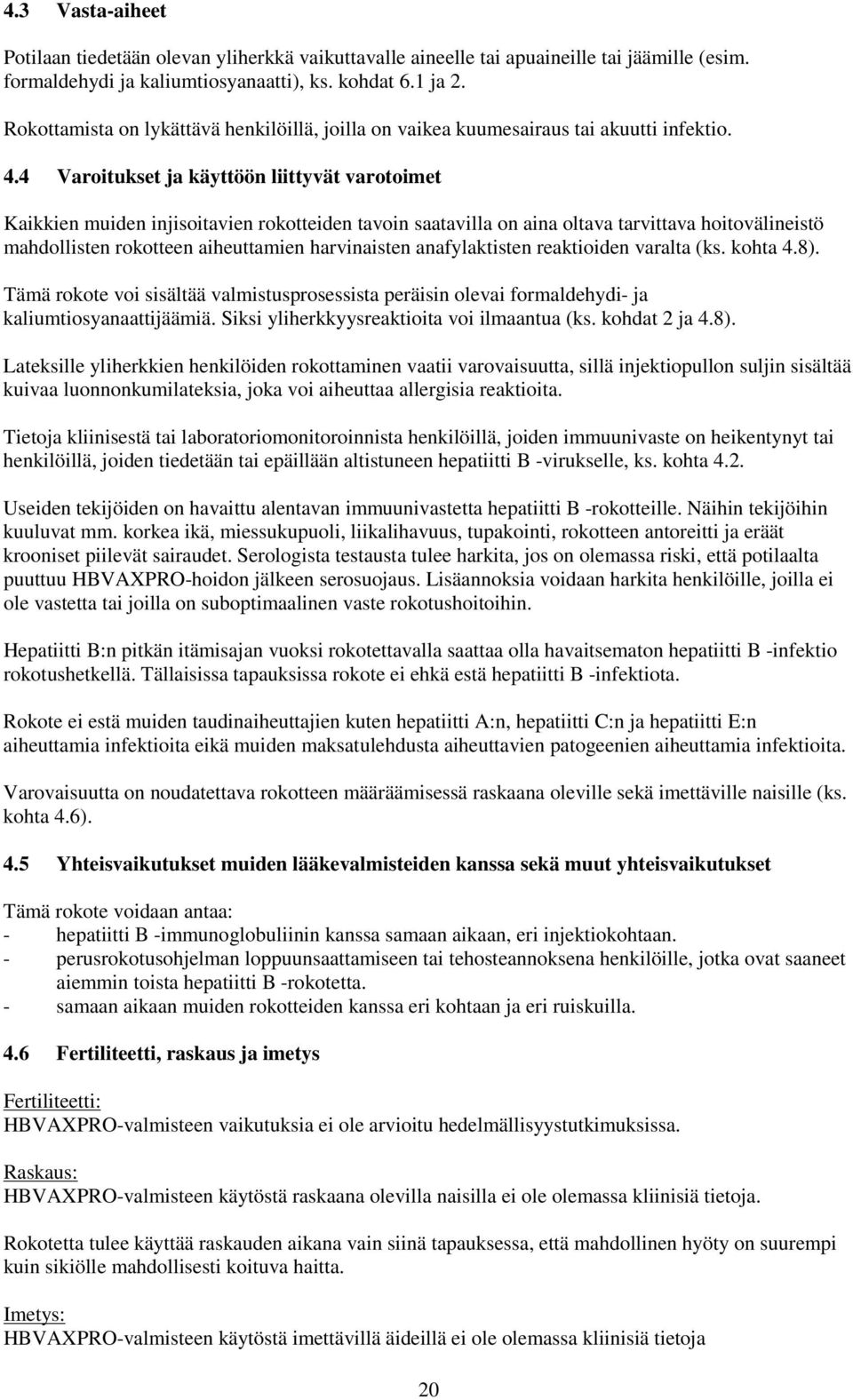 4 Varoitukset ja käyttöön liittyvät varotoimet Kaikkien muiden injisoitavien rokotteiden tavoin saatavilla on aina oltava tarvittava hoitovälineistö mahdollisten rokotteen aiheuttamien harvinaisten