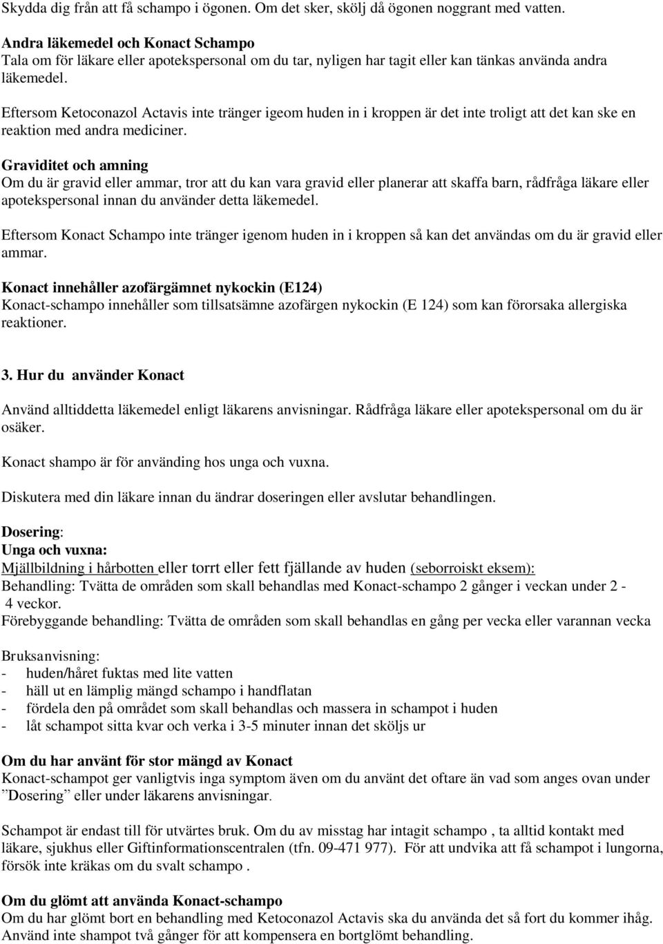Eftersom Ketoconazol Actavis inte tränger igeom huden in i kroppen är det inte troligt att det kan ske en reaktion med andra mediciner.
