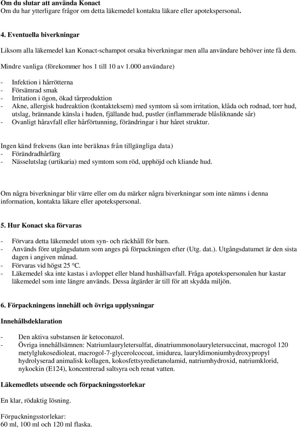 000 användare) - Infektion i hårrötterna - Försämrad smak - Irritation i ögon, ökad tårproduktion - Akne, allergisk hudreaktion (kontakteksem) med symtom så som irritation, klåda och rodnad, torr