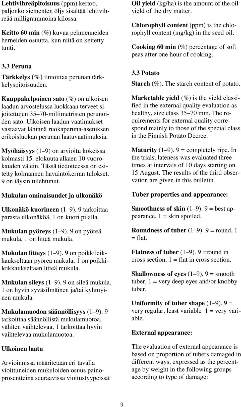 Ulkoisen laadun vaatimukset vastaavat lähinnä ruokaperuna-asetuksen erikoisluokan perunan laatuvaatimuksia. Myöhäisyys (1 9) on arvioitu kokeissa kolmasti 15. elokuuta alkaen 10 vuorokauden välein.