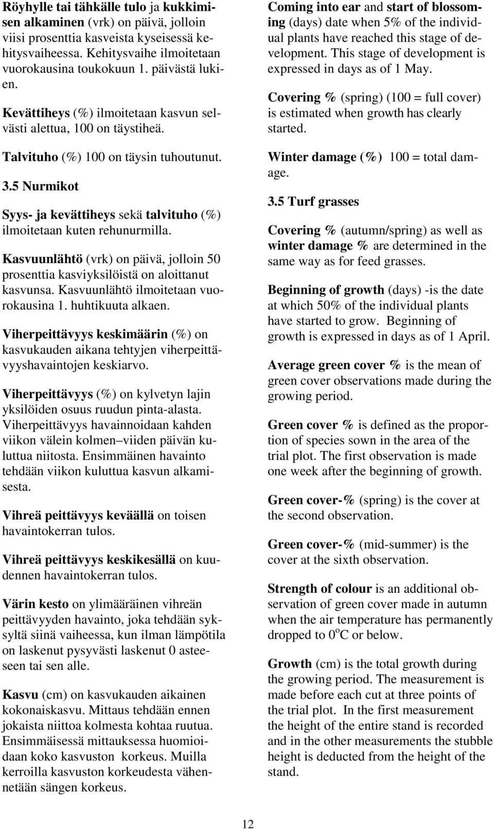 Kasvuunlähtö (vrk) on päivä, jolloin 50 prosenttia kasviyksilöistä on aloittanut kasvunsa. Kasvuunlähtö ilmoitetaan vuorokausina 1. huhtikuuta alkaen.