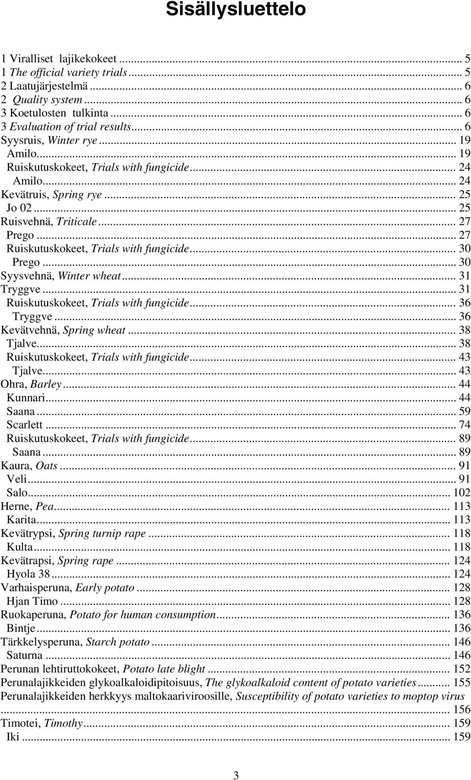 .. 27 Ruiskutuskokeet, Trials with fungicide... 30 Prego... 30 Syysvehnä, Winter wheat... 31 Tryggve... 31 Ruiskutuskokeet, Trials with fungicide... 36 Tryggve... 36 Kevätvehnä, Spring wheat.