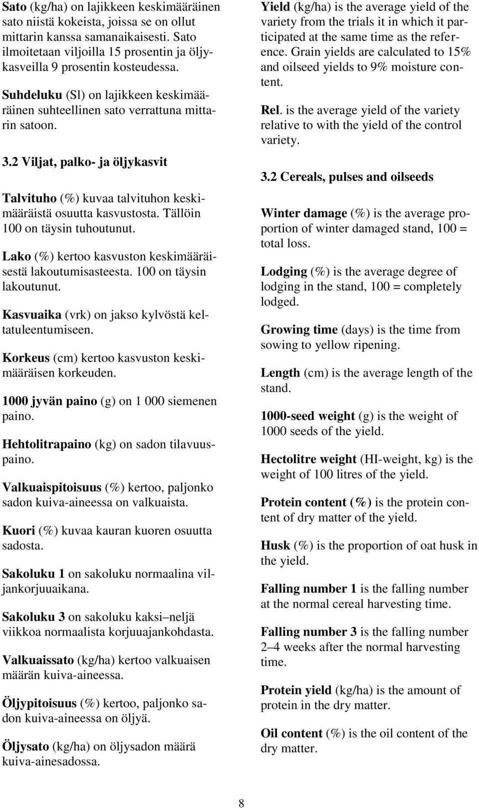 Tällöin 100 on täysin tuhoutunut. Lako (%) kertoo kasvuston keskimääräisestä lakoutumisasteesta. 100 on täysin lakoutunut. Kasvuaika (vrk) on jakso kylvöstä keltatuleentumiseen.