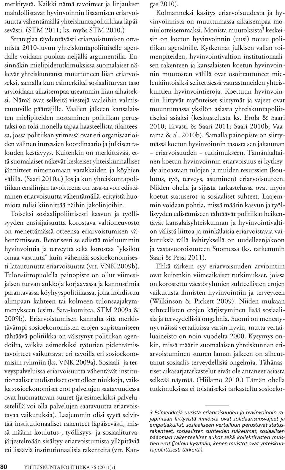 Ensinnäkin mielipidetutkimuksissa suomalaiset näkevät yhteiskuntansa muuttuneen liian eriarvoiseksi, samalla kun esimerkiksi sosiaaliturvan taso arvioidaan aikaisempaa useammin liian alhaiseksi.