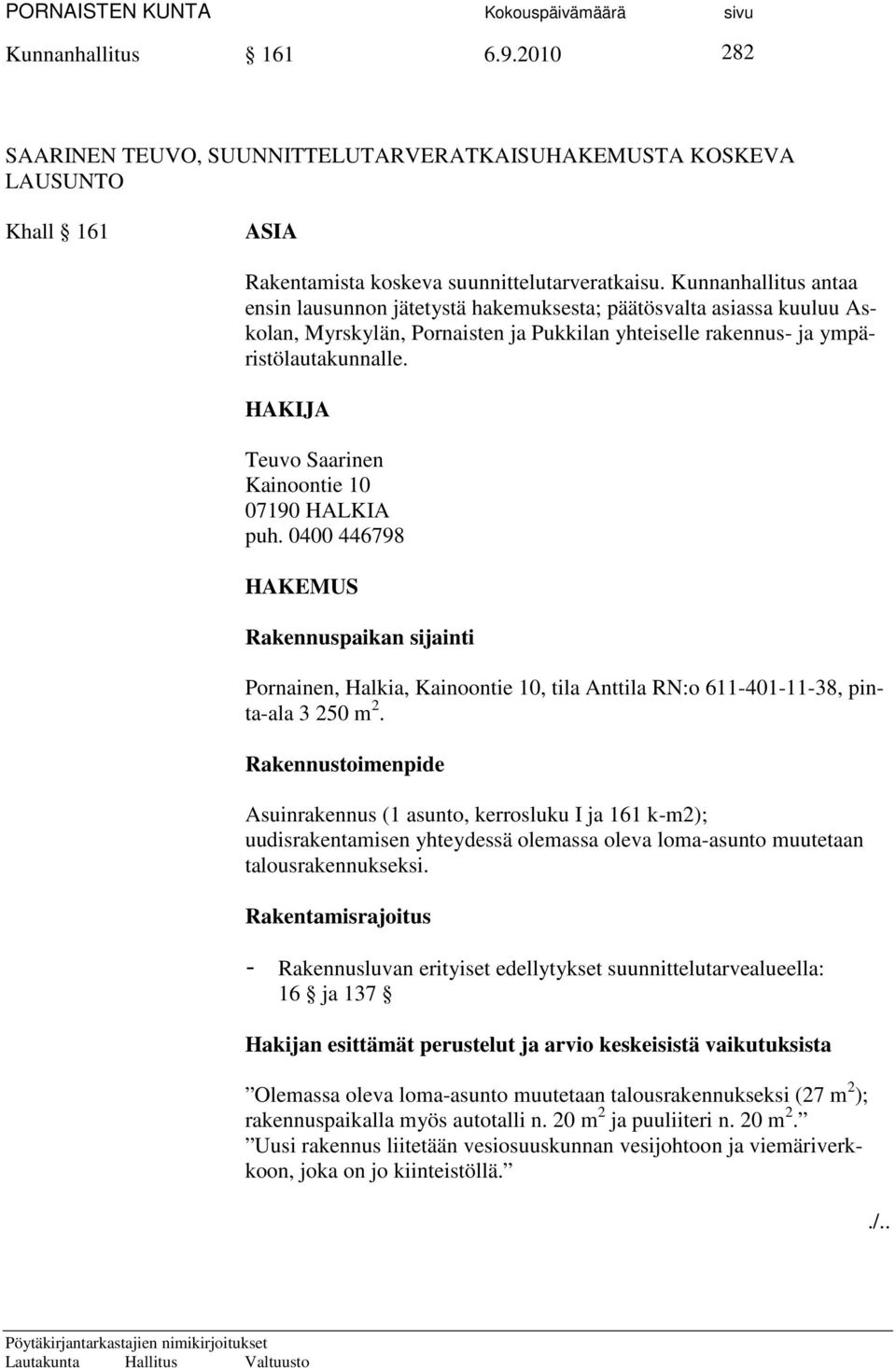 HAKIJA Teuvo Saarinen Kainoontie 10 07190 HALKIA puh. 0400 446798 HAKEMUS Rakennuspaikan sijainti Pornainen, Halkia, Kainoontie 10, tila Anttila RN:o 611-401-11-38, pinta-ala 3 250 m 2.