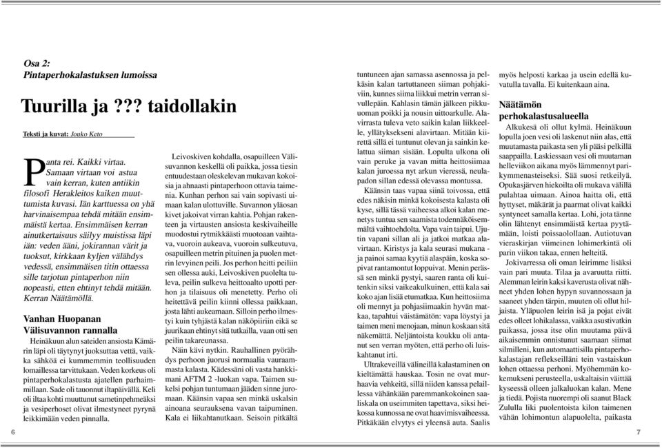 Ensimmäisen kerran ainutkertaisuus säilyy muistissa läpi iän: veden ääni, jokirannan värit ja tuoksut, kirkkaan kyljen välähdys vedessä, ensimmäisen titin ottaessa sille tarjotun pintaperhon niin