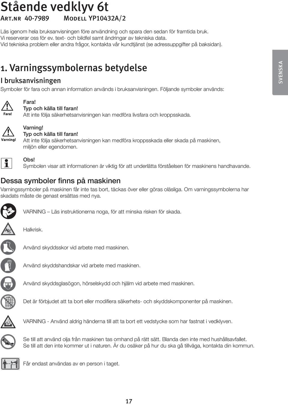 Varningssymbolernas betydelse I bruksanvisningen Symboler för fara och annan information används i bruksanvisningen. Följande symboler används: SVENSKA Fara! Typ och källa till faran!