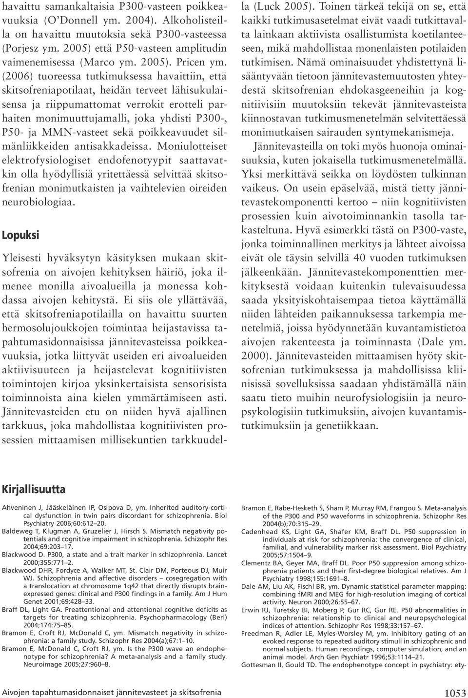 (2006) tuoreessa tutkimuksessa havaittiin, että skitsofreniapotilaat, heidän terveet lähisukulaisensa ja riippumattomat verrokit erotteli parhaiten monimuuttujamalli, joka yhdisti P300, P50 ja MMN